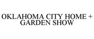 OKLAHOMA CITY HOME + GARDEN SHOW trademark