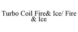 TURBO COIL FIRE& ICE/ FIRE & ICE trademark