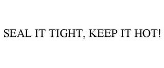 SEAL IT TIGHT, KEEP IT HOT! trademark