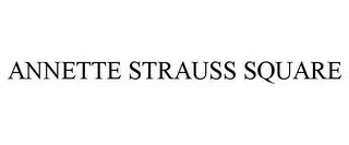 ANNETTE STRAUSS SQUARE trademark