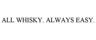 ALL WHISKY. ALWAYS EASY. trademark