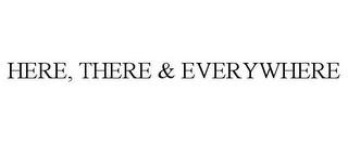 HERE, THERE & EVERYWHERE trademark