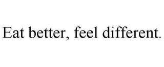EAT BETTER, FEEL DIFFERENT. trademark