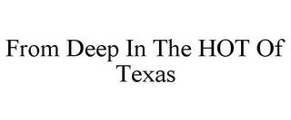 FROM DEEP IN THE HOT OF TEXAS trademark