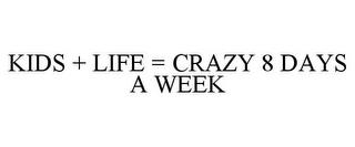 KIDS + LIFE = CRAZY 8 DAYS A WEEK trademark