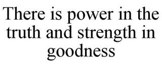 THERE IS POWER IN THE TRUTH AND STRENGTH IN GOODNESS trademark