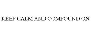 KEEP CALM AND COMPOUND ON trademark