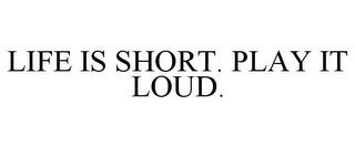 LIFE IS SHORT. PLAY IT LOUD. trademark