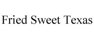 FRIED SWEET TEXAS trademark