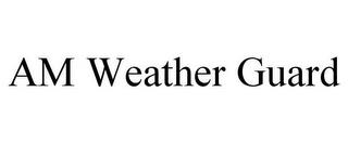 AM WEATHER GUARD trademark