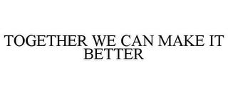 TOGETHER WE CAN MAKE IT BETTER trademark