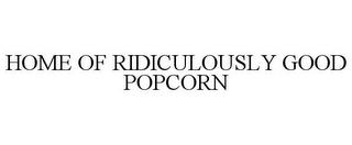 HOME OF RIDICULOUSLY GOOD POPCORN trademark