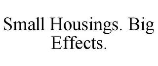 SMALL HOUSINGS. BIG EFFECTS. trademark