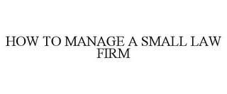 HOW TO MANAGE A SMALL LAW FIRM trademark