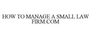 HOW TO MANAGE A SMALL LAW FIRM.COM trademark