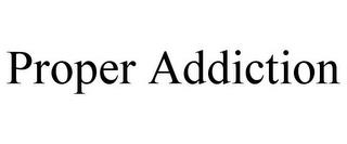 PROPER ADDICTION trademark