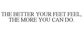 THE BETTER YOUR FEET FEEL, THE MORE YOUCAN DO. trademark