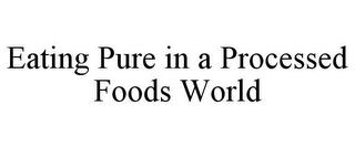 EATING PURE IN A PROCESSED FOODS WORLD trademark