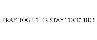 PRAY TOGETHER STAY TOGETHER trademark