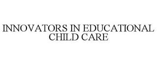 INNOVATORS IN EDUCATIONAL CHILD CARE trademark