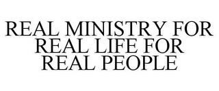 REAL MINISTRY FOR REAL LIFE FOR REAL PEOPLE trademark