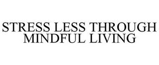 STRESS LESS THROUGH MINDFUL LIVING trademark