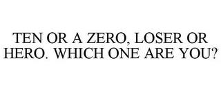 TEN OR A ZERO, LOSER OR HERO. WHICH ONE ARE YOU? trademark