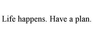 LIFE HAPPENS. HAVE A PLAN. trademark