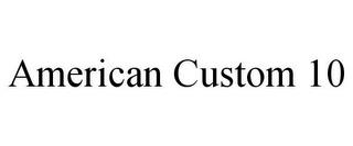 AMERICAN CUSTOM 10 trademark