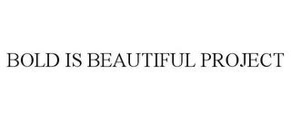 BOLD IS BEAUTIFUL PROJECT trademark