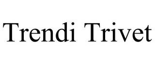 TRENDI TRIVET trademark