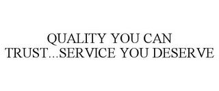 QUALITY YOU CAN TRUST...SERVICE YOU DESERVE trademark