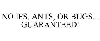 NO IFS, ANTS, OR BUGS... GUARANTEED! trademark