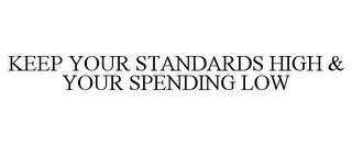 KEEP YOUR STANDARDS HIGH & YOUR SPENDING LOW trademark