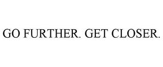 GO FURTHER. GET CLOSER. trademark