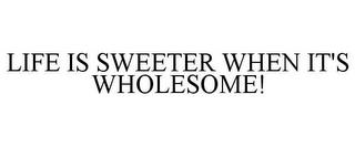 LIFE IS SWEETER WHEN IT'S WHOLESOME! trademark