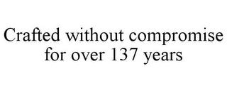 CRAFTED WITHOUT COMPROMISE FOR OVER 137 YEARS trademark