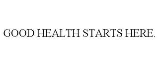 GOOD HEALTH STARTS HERE. trademark