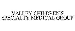 VALLEY CHILDREN'S SPECIALTY MEDICAL GROUP trademark