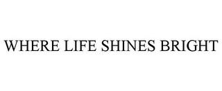 WHERE LIFE SHINES BRIGHT trademark