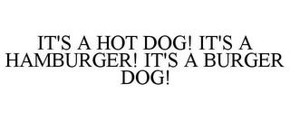 IT'S A HOT DOG! IT'S A HAMBURGER! IT'S A BURGER DOG! trademark