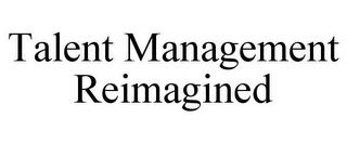 TALENT MANAGEMENT REIMAGINED trademark