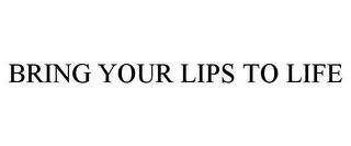 BRING YOUR LIPS TO LIFE trademark