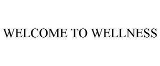 WELCOME TO WELLNESS trademark