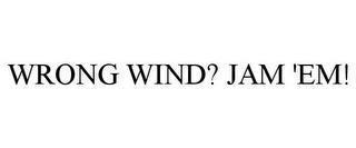 WRONG WIND? JAM 'EM! trademark