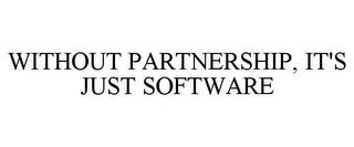 WITHOUT PARTNERSHIP, IT'S JUST SOFTWARE trademark