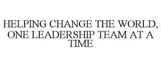 HELPING CHANGE THE WORLD, ONE LEADERSHIP TEAM AT A TIME trademark