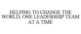 HELPING TO CHANGE THE WORLD, ONE LEADERSHIP TEAM AT A TIME trademark