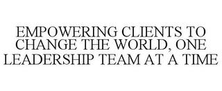 EMPOWERING CLIENTS TO CHANGE THE WORLD, ONE LEADERSHIP TEAM AT A TIME trademark