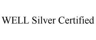 WELL SILVER CERTIFIED trademark